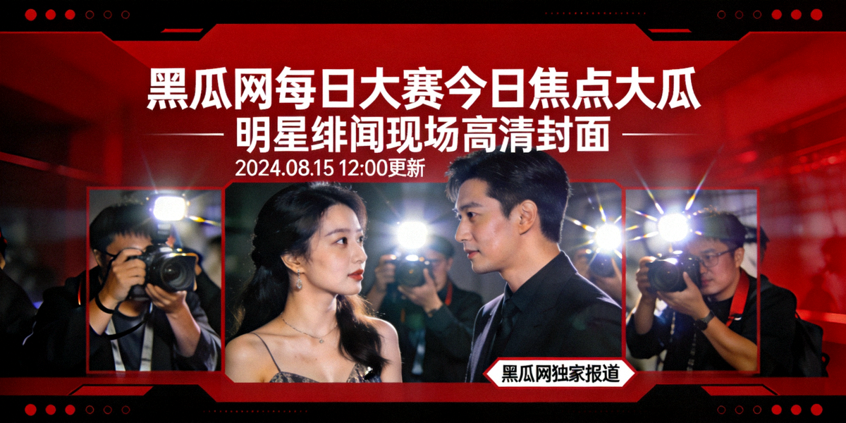 黑瓜网每日大赛今日焦点大瓜：明星绯闻现场高清封面